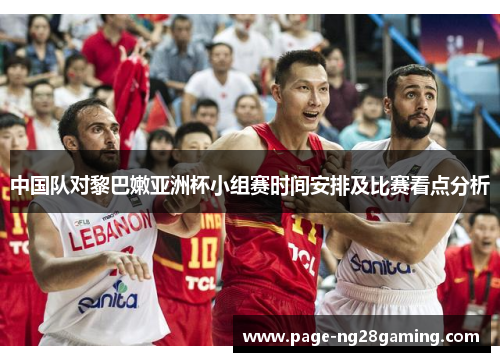 中国队对黎巴嫩亚洲杯小组赛时间安排及比赛看点分析