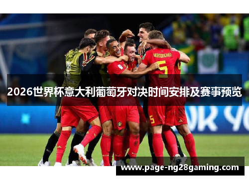 2026世界杯意大利葡萄牙对决时间安排及赛事预览