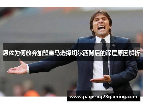 恩佐为何放弃加盟皇马选择切尔西背后的深层原因解析 恩佐为何放弃加盟皇马选择切尔西背后的深层原因解析