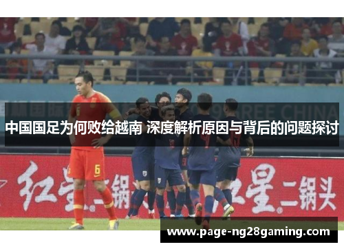 中国国足为何败给越南 深度解析原因与背后的问题探讨