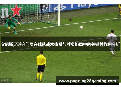 突尼斯足球守门员在球队战术体系与胜负格局中的关键性作用分析