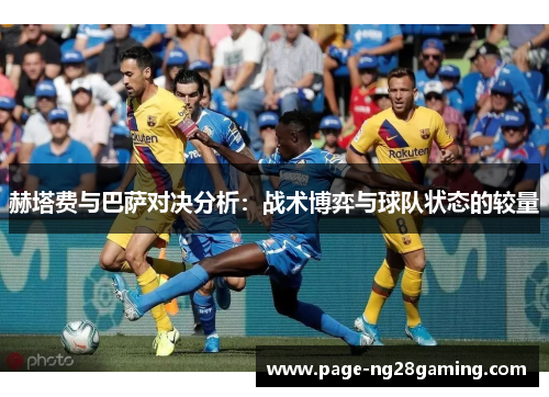 赫塔费与巴萨对决分析:战术博弈与球队状态的较量 赫塔费与巴萨对决分析:战术博弈与球队状态的较量