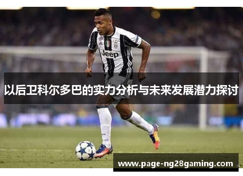 以后卫科尔多巴的实力分析与未来发展潜力探讨