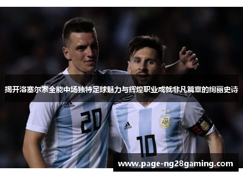揭开洛塞尔索全能中场独特足球魅力与辉煌职业成就非凡篇章的绚丽史诗 揭开洛塞尔索全能中场独特足球魅力与辉煌职业成就非凡篇章的绚丽史诗