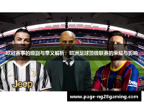 欧冠赛事的级别与意义解析:欧洲足球顶级联赛的荣耀与影响 欧冠赛事的级别与意义解析:欧洲足球顶级联赛的荣耀与影响