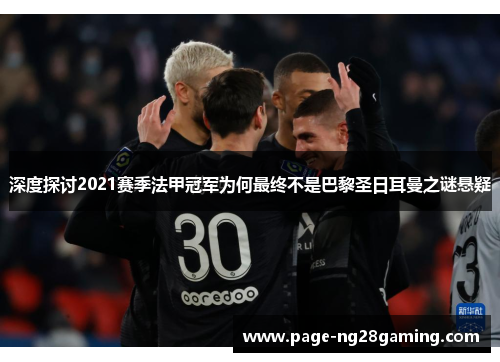 深度探讨2021赛季法甲冠军为何最终不是巴黎圣日耳曼之谜悬疑 深度探讨2021赛季法甲冠军为何最终不是巴黎圣日耳曼之谜悬疑