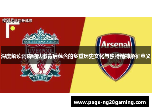 深度解读阿森纳队徽背后蕴含的多重历史文化与独特精神象征意义 深度解读阿森纳队徽背后蕴含的多重历史文化与独特精神象征意义