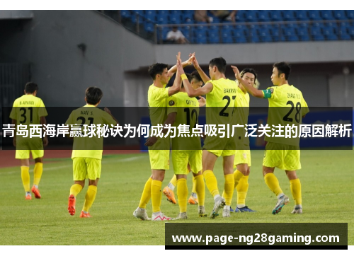 青岛西海岸赢球秘诀为何成为焦点吸引广泛关注的原因解析 青岛西海岸赢球秘诀为何成为焦点吸引广泛关注的原因解析