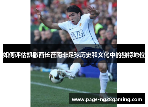 如何评估凯撒酋长在南非足球历史和文化中的独特地位