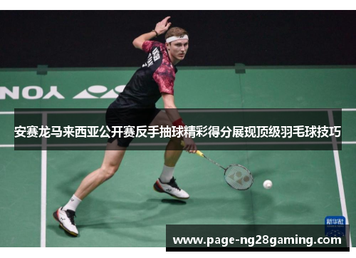 安赛龙马来西亚公开赛反手抽球精彩得分展现顶级羽毛球技巧