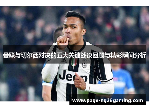 曼联与切尔西对决的五大关键战役回顾与精彩瞬间分析