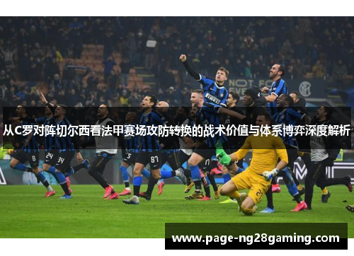 从C罗对阵切尔西看法甲赛场攻防转换的战术价值与体系博弈深度解析