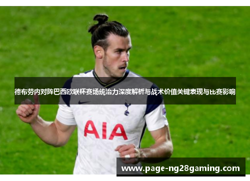 德布劳内对阵巴西欧联杯赛场统治力深度解析与战术价值关键表现与比赛影响
