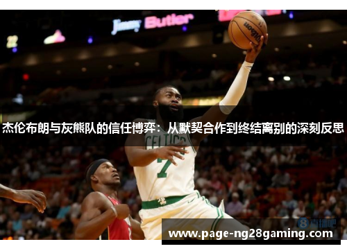 杰伦布朗与灰熊队的信任博弈：从默契合作到终结离别的深刻反思