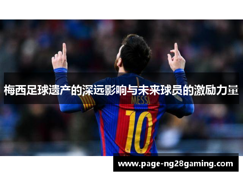 梅西足球遗产的深远影响与未来球员的激励力量