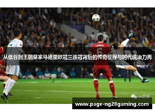 从低谷到王朝皇家马德里欧冠三连冠背后的传奇征程与时代统治力再 从低谷到王朝皇家马德里欧冠三连冠背后的传奇征程与时代统治力再