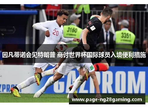 因凡蒂诺会见特朗普 商讨世界杯国际球员入境便利措施 因凡蒂诺会见特朗普 商讨世界杯国际球员入境便利措施