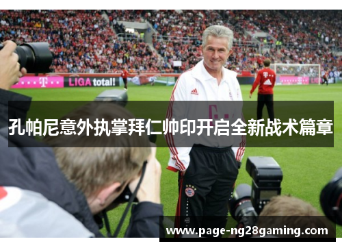 孔帕尼意外执掌拜仁帅印开启全新战术篇章