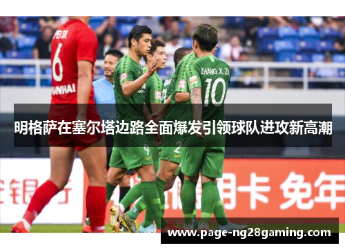 明格萨在塞尔塔边路全面爆发引领球队进攻新高潮