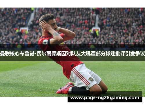 曼联核心布鲁诺·费尔南德斯因对队友大吼遭部分球迷批评引发争议 曼联核心布鲁诺·费尔南德斯因对队友大吼遭部分球迷批评引发争议