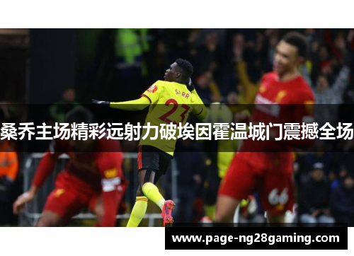 桑乔主场精彩远射力破埃因霍温城门震撼全场 桑乔主场精彩远射力破埃因霍温城门震撼全场