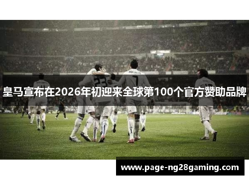 皇马宣布在2026年初迎来全球第100个官方赞助品牌 皇马宣布在2026年初迎来全球第100个官方赞助品牌