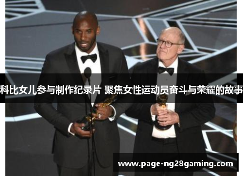 科比女儿参与制作纪录片 聚焦女性运动员奋斗与荣耀的故事