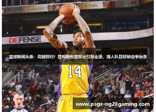 篮球新闻头条：震撼回归！詹姆斯伤愈复出引爆全场，湖人队目标锁定季后赛