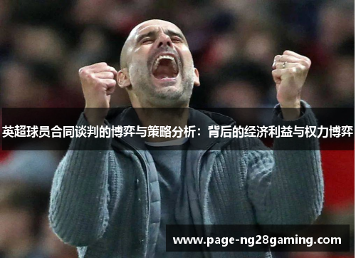 英超球员合同谈判的博弈与策略分析：背后的经济利益与权力博弈