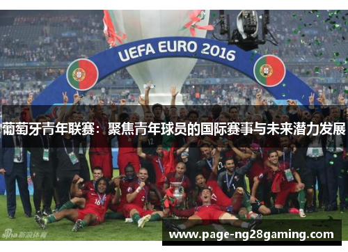 葡萄牙青年联赛：聚焦青年球员的国际赛事与未来潜力发展