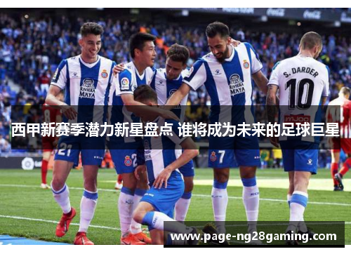 西甲新赛季潜力新星盘点 谁将成为未来的足球巨星