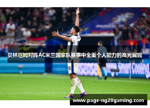 贝林厄姆对阵AC米兰国家队赛事中全面个人能力的高光展现