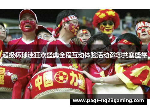 超级杯球迷狂欢盛典全程互动体验活动邀您共襄盛举 超级杯球迷狂欢盛典全程互动体验活动邀您共襄盛举