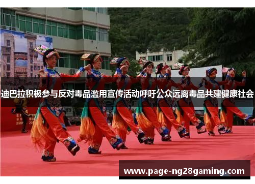 迪巴拉积极参与反对毒品滥用宣传活动呼吁公众远离毒品共建健康社会 迪巴拉积极参与反对毒品滥用宣传活动呼吁公众远离毒品共建健康社会