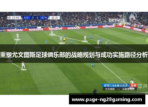 重塑尤文图斯足球俱乐部的战略规划与成功实施路径分析 重塑尤文图斯足球俱乐部的战略规划与成功实施路径分析