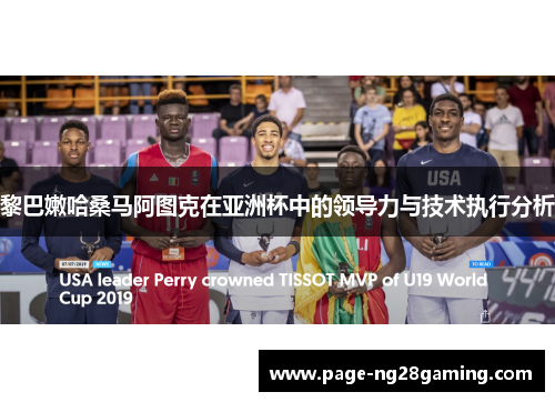 黎巴嫩哈桑马阿图克在亚洲杯中的领导力与技术执行分析 黎巴嫩哈桑马阿图克在亚洲杯中的领导力与技术执行分析