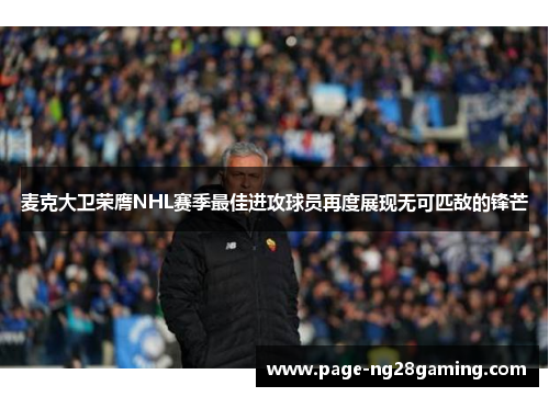 麦克大卫荣膺NHL赛季最佳进攻球员再度展现无可匹敌的锋芒 麦克大卫荣膺NHL赛季最佳进攻球员再度展现无可匹敌的锋芒