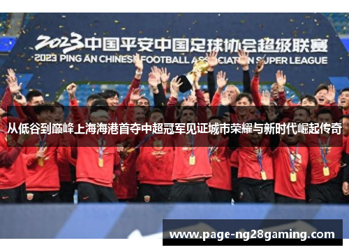从低谷到巅峰上海海港首夺中超冠军见证城市荣耀与新时代崛起传奇