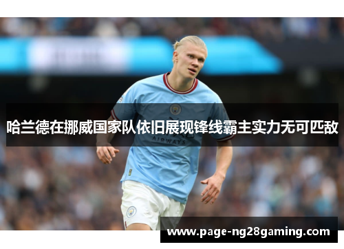 哈兰德在挪威国家队依旧展现锋线霸主实力无可匹敌 哈兰德在挪威国家队依旧展现锋线霸主实力无可匹敌