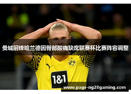 曼城前锋哈兰德因臀部酸痛缺席联赛杯比赛阵容调整 曼城前锋哈兰德因臀部酸痛缺席联赛杯比赛阵容调整